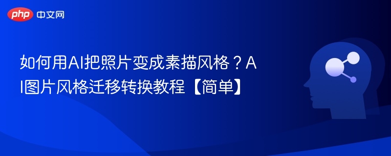 如何用AI把照片变成素描风格?AI图片风格迁移转换教程【简单】