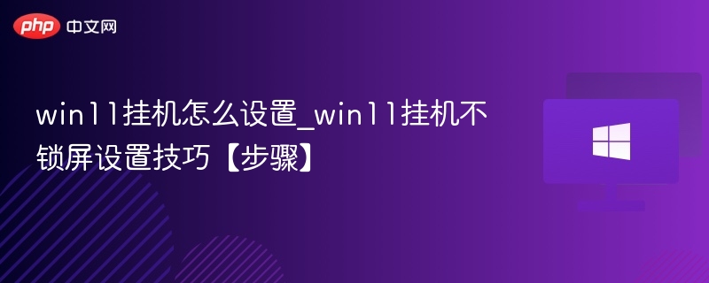 win11挂机怎么设置_win11挂机不锁屏设置技巧【步骤】
