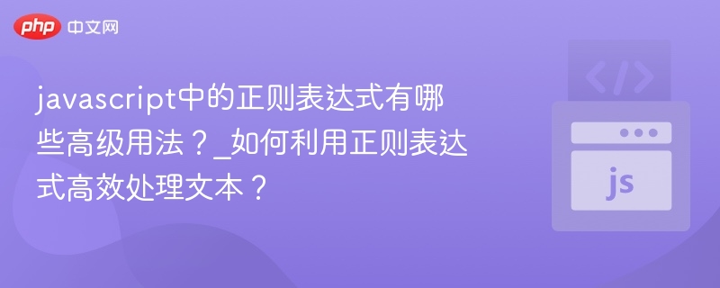 javascript中的正则表达式有哪些高级用法?_如何利用正则表达式高效处理文本?