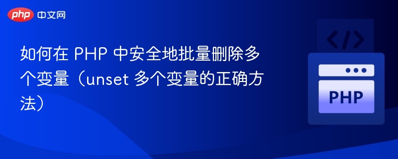 如何在 PHP 中安全地批量删除多个变量（unset 多个变量的正确方法）
