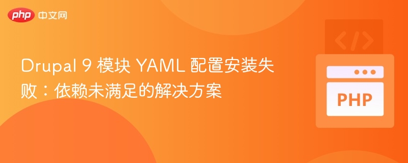 Drupal 9 模块 YAML 配置安装失败：依赖未满足的解决方案
