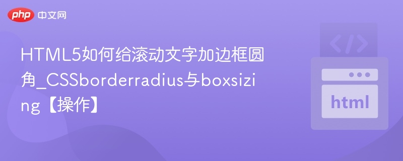 HTML5如何给滚动文字加边框圆角_CSSborderradius与boxsizing【操作】