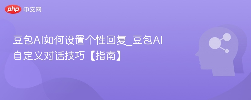 豆包AI如何设置个性回复_豆包AI自定义对话技巧【指南】