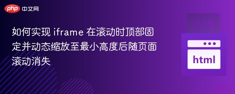 如何实现 iframe 在滚动时顶部固定并动态缩放至最小高度后随页面滚动消失

