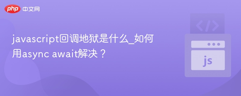 javascript回调地狱是什么_如何用async await解决?