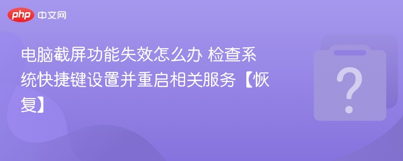 电脑截屏功能失效怎么办 检查系统快捷键设置并重启相关服务【恢复】