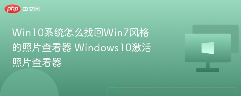 Win10系统怎么找回Win7风格的照片查看器 Windows10激活照片查看器