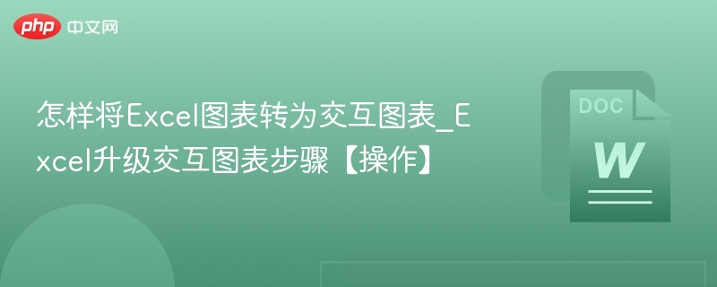 怎样将Excel图表转为交互图表_Excel升级交互图表步骤【操作】