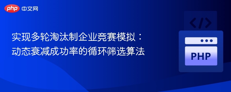 实现多轮淘汰制企业竞赛模拟：动态衰减成功率的循环筛选算法
