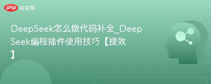 DeepSeek怎么做代码补全_DeepSeek编程插件使用技巧【提效】