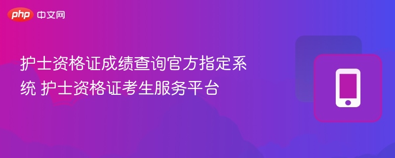 护士资格证成绩查询官方指定系统 护士资格证考生服务平台