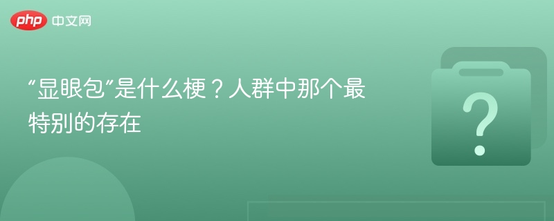 “显眼包”是什么梗?人群中那个最特别的存在
