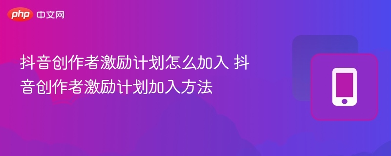 抖音创作者激励计划怎么加入 抖音创作者激励计划加入方法