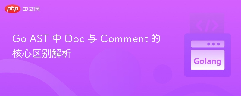 Go AST 中 Doc 与 Comment 的核心区别解析
