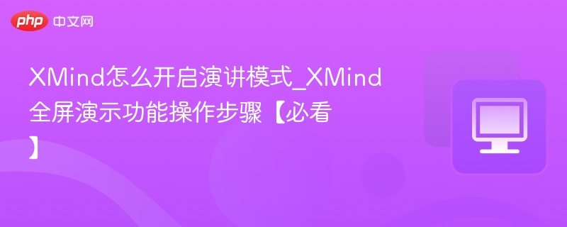 XMind怎么开启演讲模式_XMind全屏演示功能操作步骤【必看】