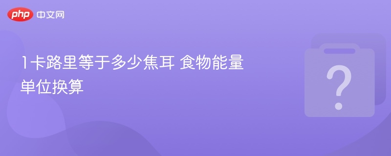 1卡路里等于多少焦耳 食物能量单位换算