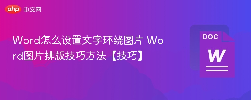 Word怎么设置文字环绕图片 Word图片排版技巧方法【技巧】