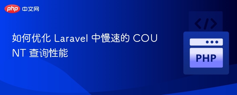 如何优化 Laravel 中慢速的 COUNT 查询性能