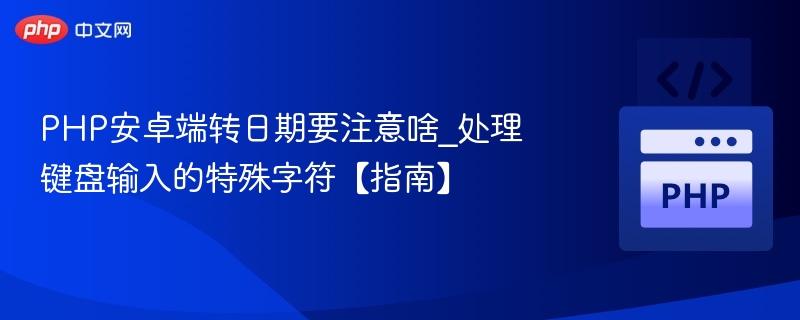 PHP安卓端转日期要注意啥_处理键盘输入的特殊字符【指南】