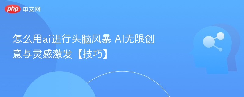怎么用ai进行头脑风暴 AI无限创意与灵感激发【技巧】