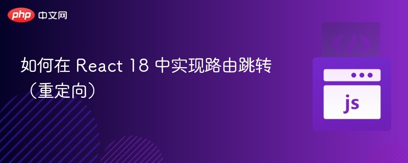 如何在 React 18 中实现路由跳转(重定向)