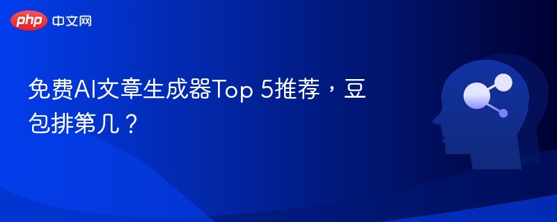 免费AI文章生成器Top 5推荐,豆包排第几?