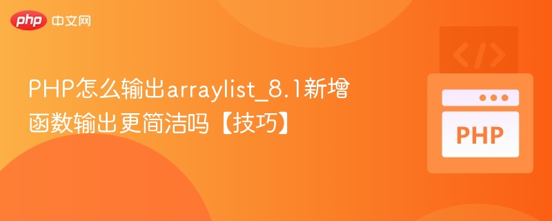 PHP怎么输出arraylist_8.1新增函数输出更简洁吗【技巧】