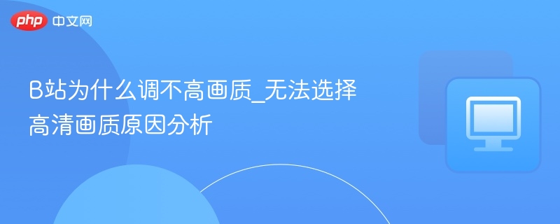 B站为什么调不高画质_无法选择高清画质原因分析