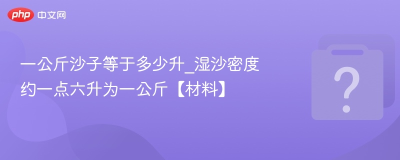 一公斤沙子等于多少升_湿沙密度约一点六升为一公斤【材料】