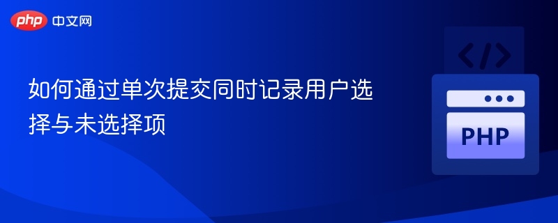 如何通过单次提交同时记录用户选择与未选择项