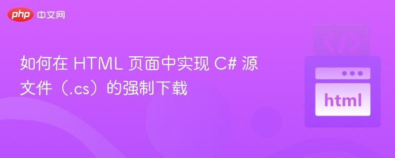 如何在 HTML 页面中实现 C# 源文件(.cs)的强制下载