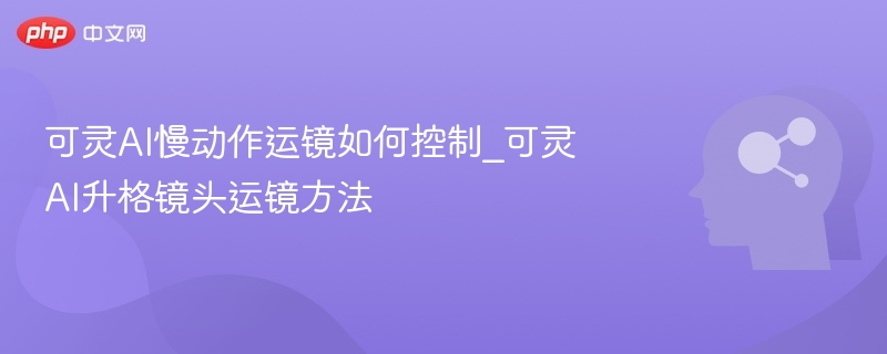 可灵AI慢动作运镜如何控制_可灵AI升格镜头运镜方法
