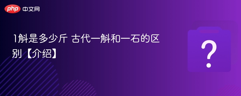 1斛是多少斤 古代一斛和一石的区别【介绍】