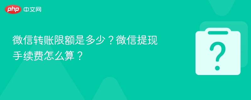 微信转账限额是多少?微信提现手续费怎么算?
