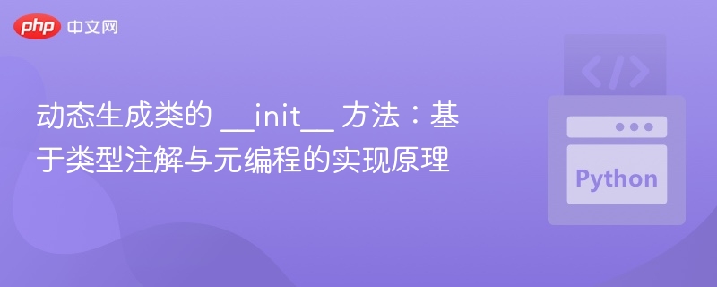 动态生成类的 __init__ 方法：基于类型注解与元编程的实现原理
