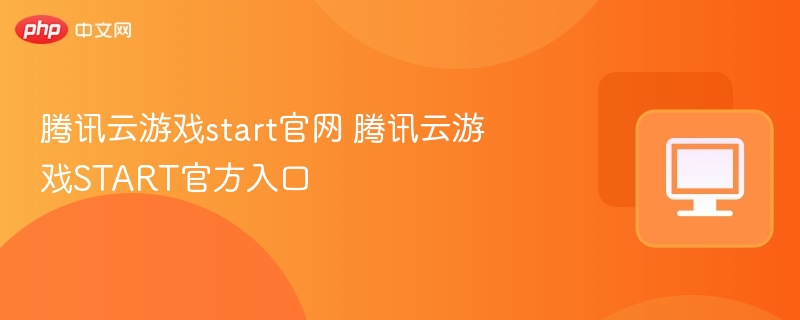 腾讯云游戏start官网 腾讯云游戏START官方入口