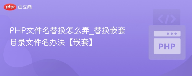 PHP文件名替换怎么弄_替换嵌套目录文件名办法【嵌套】