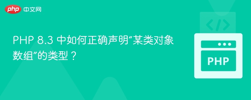 PHP 8.3 中如何正确声明“某类对象数组”的类型?
