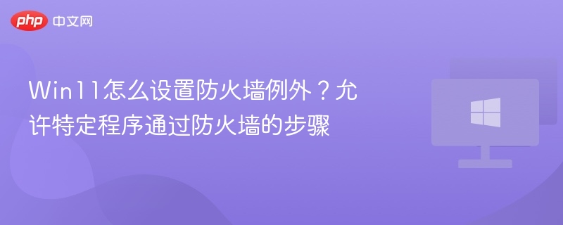 Win11怎么设置防火墙例外？允许特定程序通过防火墙的步骤