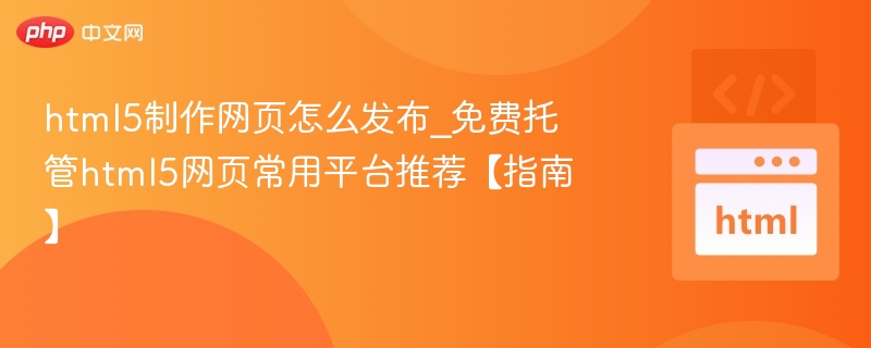 html5制作网页怎么发布_免费托管html5网页常用平台推荐【指南】
