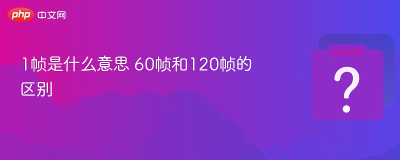 1帧是什么意思 60帧和120帧的区别