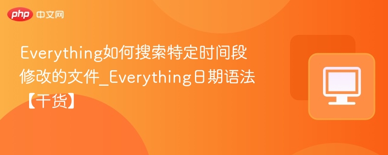 Everything如何搜索特定时间段修改的文件_Everything日期语法【干货】
