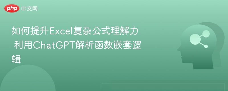 如何提升Excel复杂公式理解力 利用ChatGPT解析函数嵌套逻辑