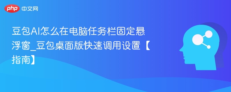 豆包AI怎么在电脑任务栏固定悬浮窗_豆包桌面版快速调用设置【指南】