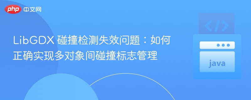 LibGDX 碰撞检测失效问题：如何正确实现多对象间碰撞标志管理
