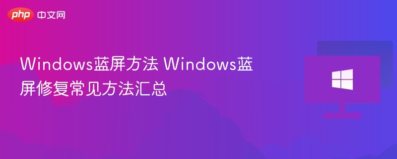 Windows蓝屏方法 Windows蓝屏修复常见方法汇总