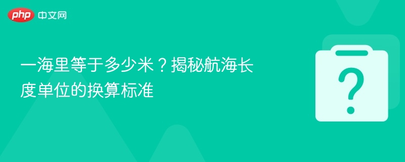 一海里等于多少米？揭秘航海长度单位的换算标准