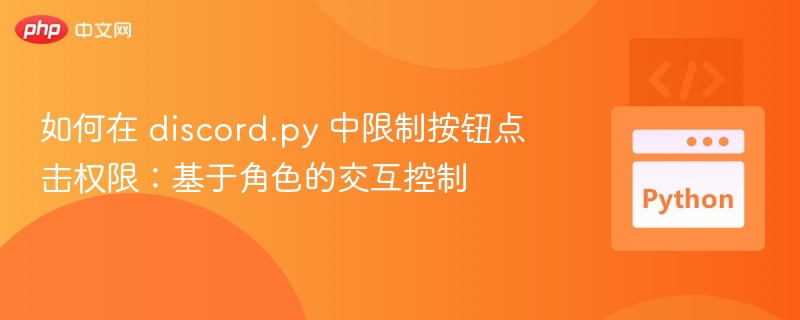如何在 discord.py 中限制按钮点击权限：基于角色的交互控制
