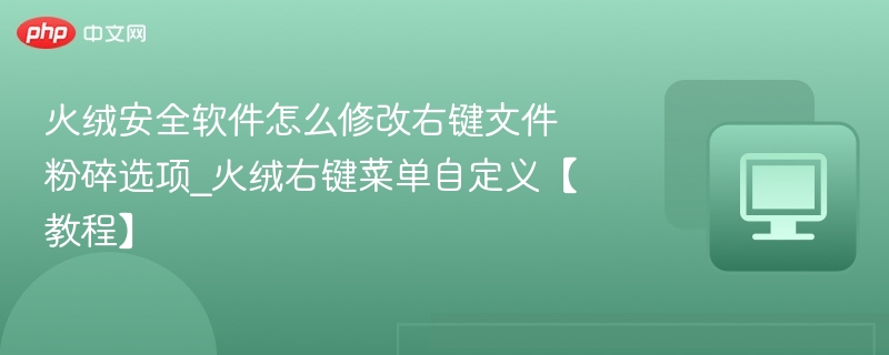 火绒安全软件怎么修改右键文件粉碎选项_火绒右键菜单自定义【教程】