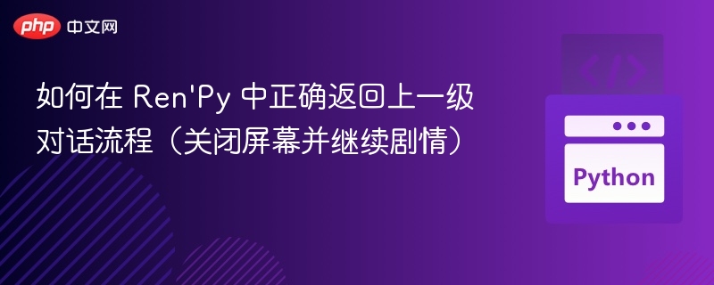 如何在 Ren'Py 中正确返回上一级对话流程(关闭屏幕并继续剧情)